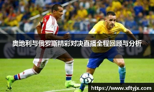 奥地利与俄罗斯精彩对决直播全程回顾与分析