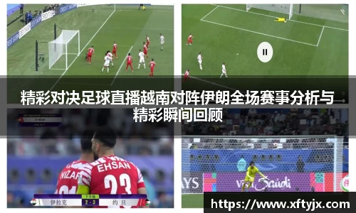 精彩对决足球直播越南对阵伊朗全场赛事分析与精彩瞬间回顾
