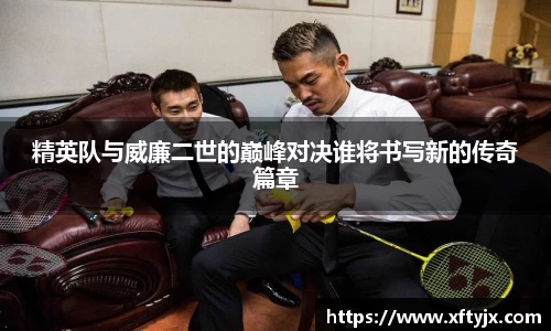 精英队与威廉二世的巅峰对决谁将书写新的传奇篇章