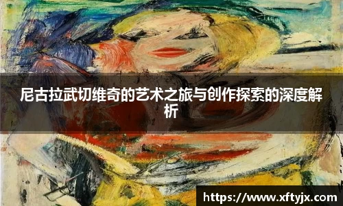 尼古拉武切维奇的艺术之旅与创作探索的深度解析