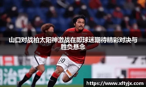 山口对战柏太阳神激战在即球迷期待精彩对决与胜负悬念