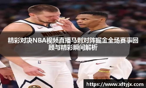 精彩对决NBA视频直播马刺对阵掘金全场赛事回顾与精彩瞬间解析