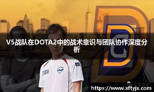 V5战队在DOTA2中的战术意识与团队协作深度分析