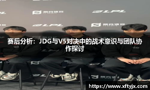赛后分析：JDG与V5对决中的战术意识与团队协作探讨