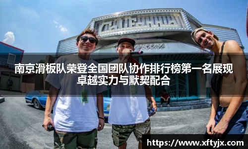 南京滑板队荣登全国团队协作排行榜第一名展现卓越实力与默契配合
