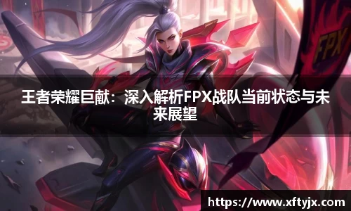 王者荣耀巨献：深入解析FPX战队当前状态与未来展望